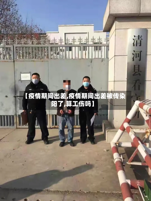 【疫情期间出差,疫情期间出差被传染阳了,算工伤吗】-第2张图片