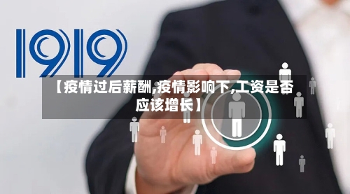 【疫情过后薪酬,疫情影响下,工资是否应该增长】