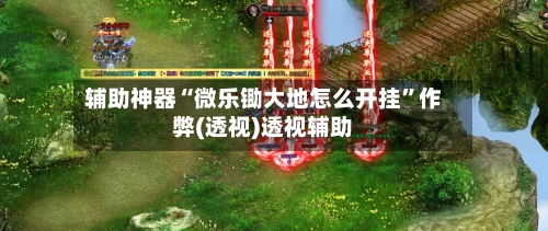 辅助神器“微乐锄大地怎么开挂”作弊(透视)透视辅助