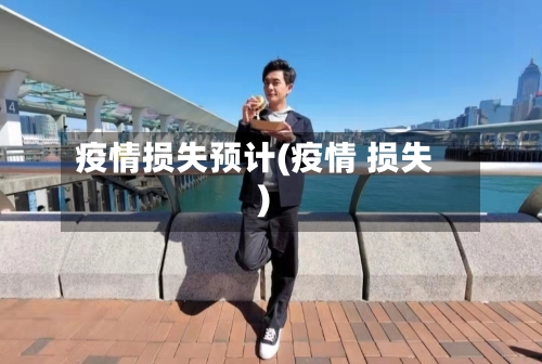 疫情损失预计(疫情 损失)-第1张图片