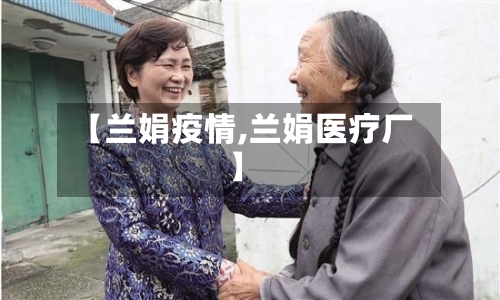 【兰娟疫情,兰娟医疗厂】-第1张图片