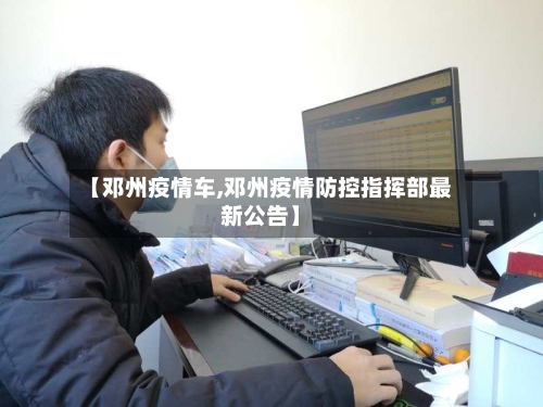 【邓州疫情车,邓州疫情防控指挥部最新公告】