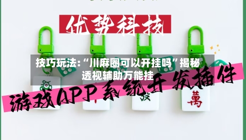 技巧玩法:“川麻圈可以开挂吗	”揭秘透视辅助万能挂-第1张图片