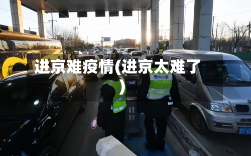 进京难疫情(进京太难了)-第2张图片