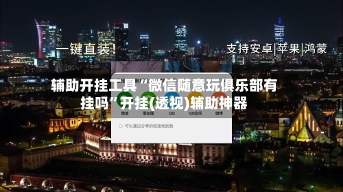 辅助开挂工具“微信随意玩俱乐部有挂吗	”开挂(透视)辅助神器-第2张图片