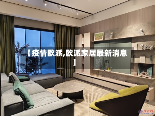 【疫情欧派,欧派家居最新消息】-第1张图片