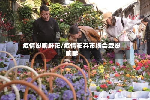 疫情影响鲜花/疫情花卉市场会受影响嘛-第1张图片