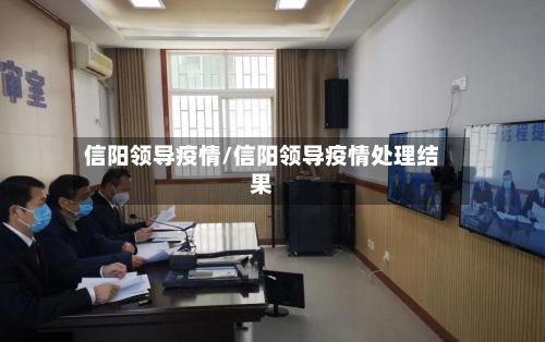 信阳领导疫情/信阳领导疫情处理结果-第3张图片