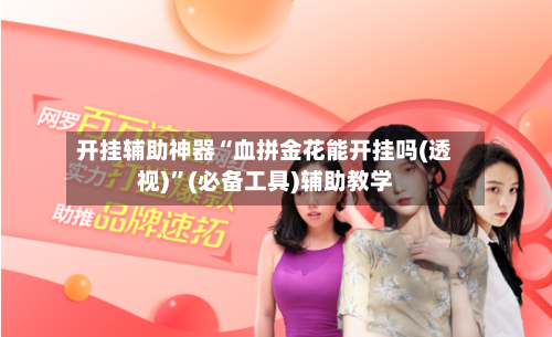 开挂辅助神器“血拼金花能开挂吗(透视)”(必备工具)辅助教学-第3张图片