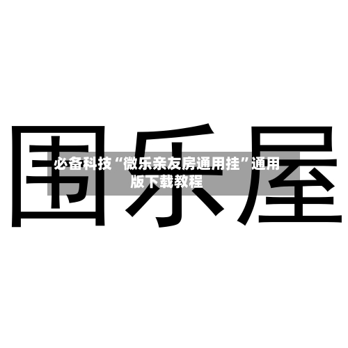 必备科技“微乐亲友房通用挂”通用版下载教程