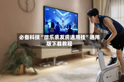 必备科技“微乐亲友房通用挂”通用版下载教程-第2张图片