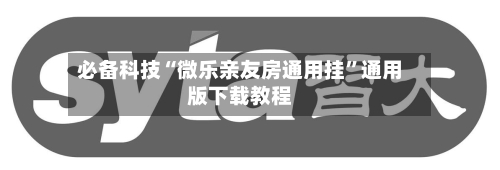 必备科技“微乐亲友房通用挂”通用版下载教程-第3张图片