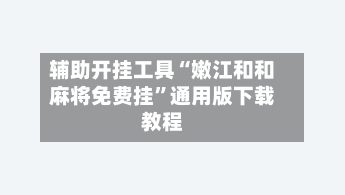 辅助开挂工具“嫩江和和麻将免费挂”通用版下载教程