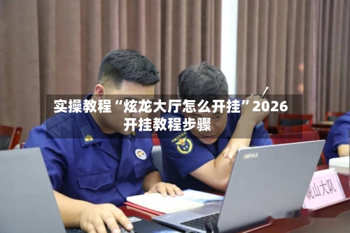 实操教程“炫龙大厅怎么开挂”2026开挂教程步骤-第1张图片