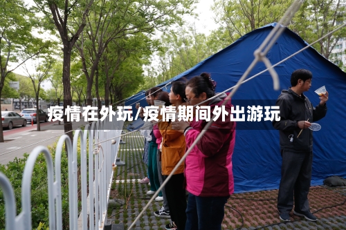 疫情在外玩/疫情期间外出游玩-第2张图片