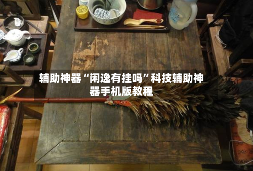 辅助神器“闲逸有挂吗”科技辅助神器手机版教程-第1张图片