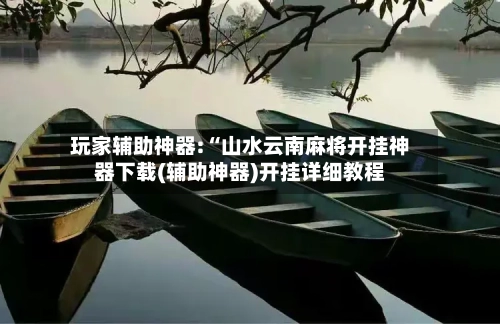 玩家辅助神器:“山水云南麻将开挂神器下载(辅助神器)开挂详细教程-第2张图片