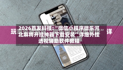 2026首发科技:“微信小程序微乐河北麻将开挂神器下载安装”详细外挂透视辅助软件教程-第2张图片