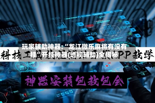 玩家辅助神器:“龙江微乐麻将有没有挂	”开挂神器{透视辅助}全揭秘-第2张图片