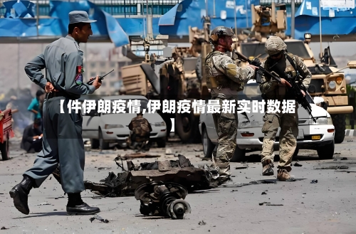 【件伊朗疫情,伊朗疫情最新实时数据】