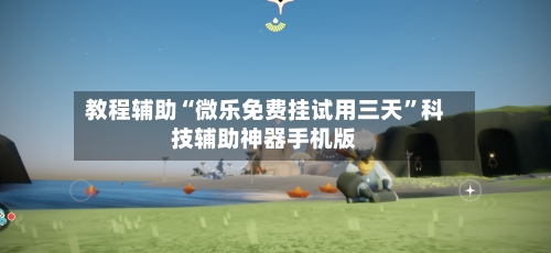 教程辅助“微乐免费挂试用三天”科技辅助神器手机版-第1张图片