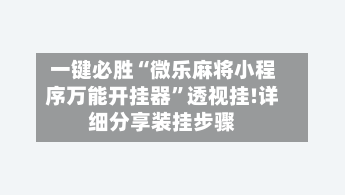 一键必胜“微乐麻将小程序万能开挂器”透视挂!详细分享装挂步骤-第1张图片