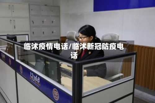 临沭疫情电话/临沭新冠防疫电话-第2张图片