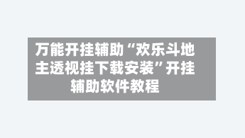 万能开挂辅助“欢乐斗地主透视挂下载安装”开挂辅助软件教程-第2张图片