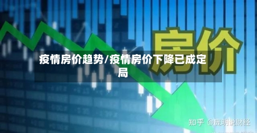 疫情房价趋势/疫情房价下降已成定局-第3张图片
