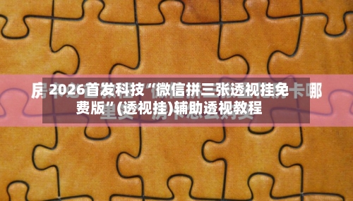2026首发科技“微信拼三张透视挂免费版”(透视挂)辅助透视教程