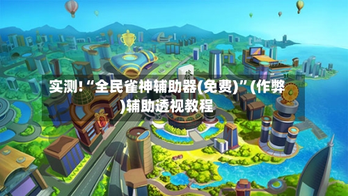 实测!“全民雀神辅助器(免费)”(作弊)辅助透视教程-第3张图片