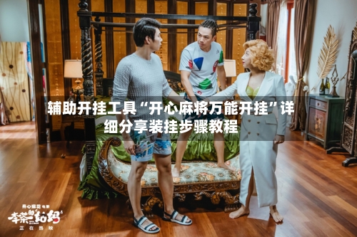 辅助开挂工具“开心麻将万能开挂”详细分享装挂步骤教程