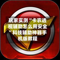 玩家实测“卡农透视辅助怎么用安全”科技辅助神器手机版教程
