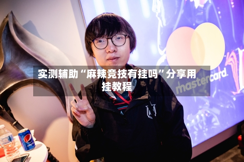 实测辅助“麻辣竞技有挂吗”分享用挂教程