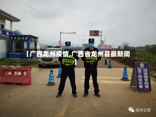 【广西龙州疫情,广西省龙州县最新闻】