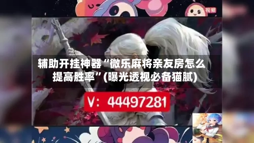 辅助开挂神器“微乐麻将亲友房怎么提高胜率”(曝光透视必备猫腻)-第1张图片