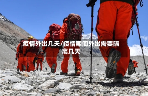 疫情外出几天/疫情期间外出需要隔离几天