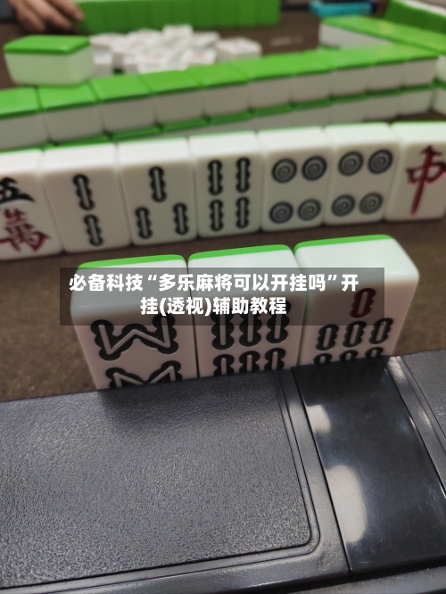 必备科技“多乐麻将可以开挂吗”开挂(透视)辅助教程-第3张图片