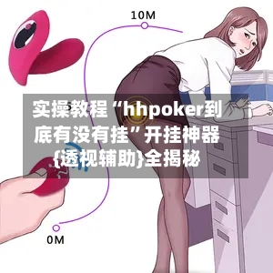 实操教程“hhpoker到底有没有挂	”开挂神器{透视辅助}全揭秘-第2张图片