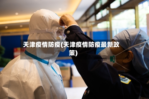 天津疫情防疫(天津疫情防疫最新政策)-第2张图片