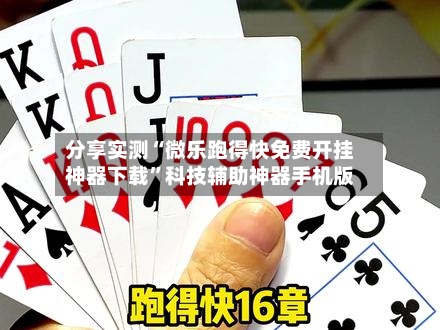 分享实测“微乐跑得快免费开挂神器下载	”科技辅助神器手机版-第2张图片