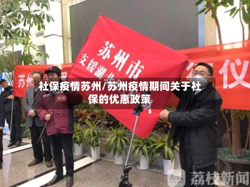 社保疫情苏州/苏州疫情期间关于社保的优惠政策-第3张图片