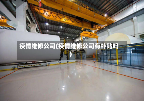 疫情维修公司(疫情维修公司有补贴吗)-第1张图片