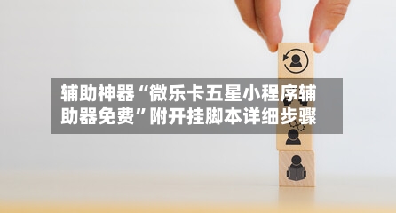 辅助神器“微乐卡五星小程序辅助器免费	”附开挂脚本详细步骤-第1张图片