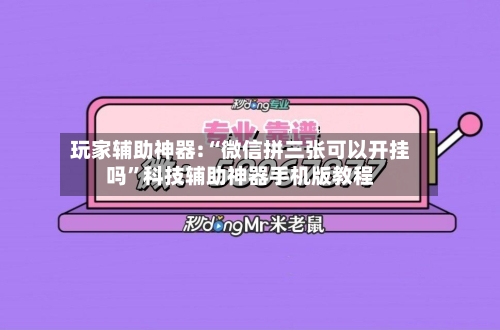 玩家辅助神器:“微信拼三张可以开挂吗”科技辅助神器手机版教程