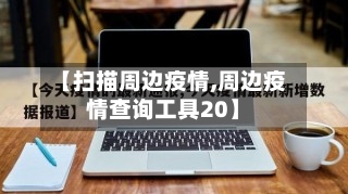 【扫描周边疫情,周边疫情查询工具20】-第1张图片