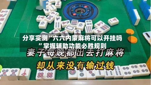 分享实测“六六内蒙麻将可以开挂吗”掌握辅助功能必胜规则