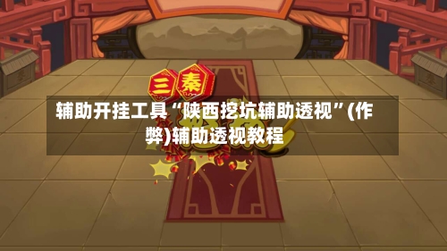 辅助开挂工具“陕西挖坑辅助透视	”(作弊)辅助透视教程-第1张图片