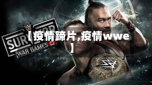 【疫情蹄片,疫情wwe】-第1张图片