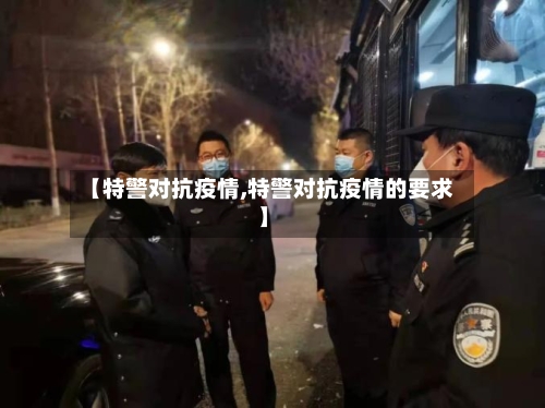 【特警对抗疫情,特警对抗疫情的要求】-第3张图片